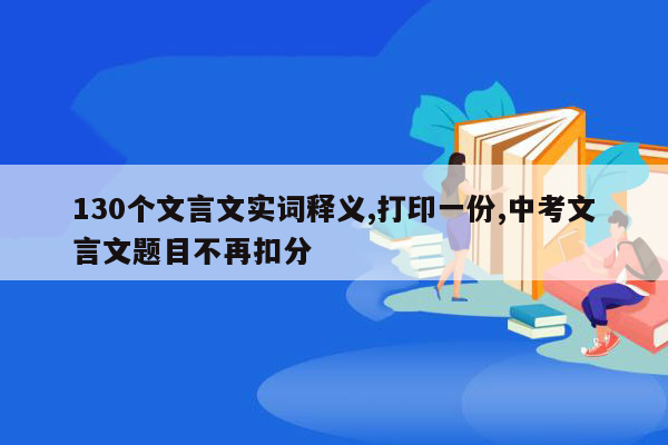 130个文言文实词释义,打印一份,中考文言文题目不再扣分