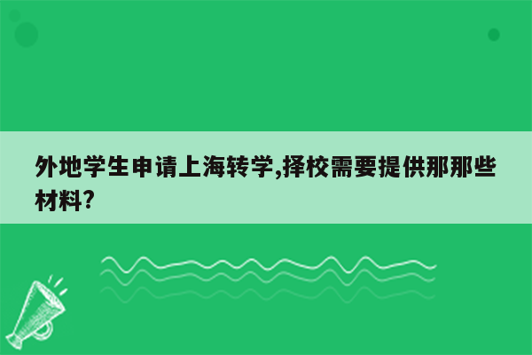 外地学生申请上海转学,择校需要提供那那些材料?