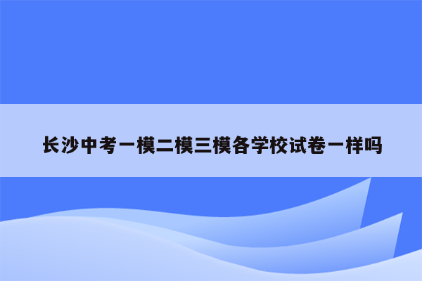 长沙中考一模二模三模各学校试卷一样吗