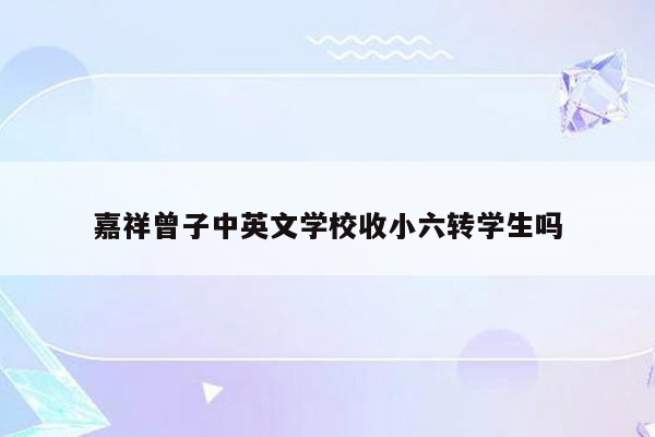 嘉祥曾子中英文学校收小六转学生吗