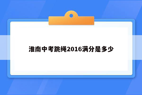 淮南中考跳绳2016满分是多少
