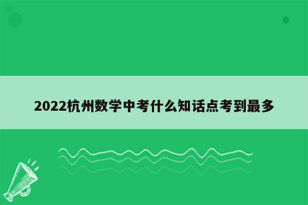 2022杭州数学中考什么知话点考到最多