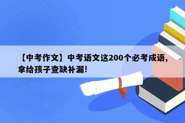 【中考作文】中考语文这200个必考成语,拿给孩子查缺补漏!