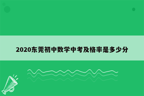 2020东莞初中数学中考及格率是多少分