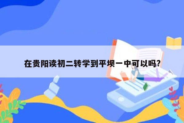 在贵阳读初二转学到平坝一中可以吗?