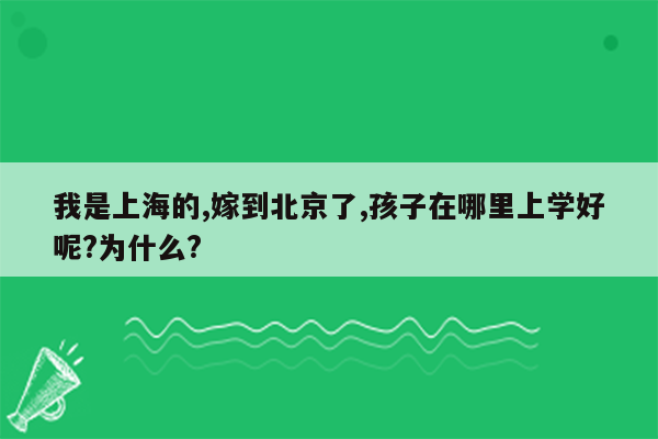 我是上海的,嫁到北京了,孩子在哪里上学好呢?为什么?