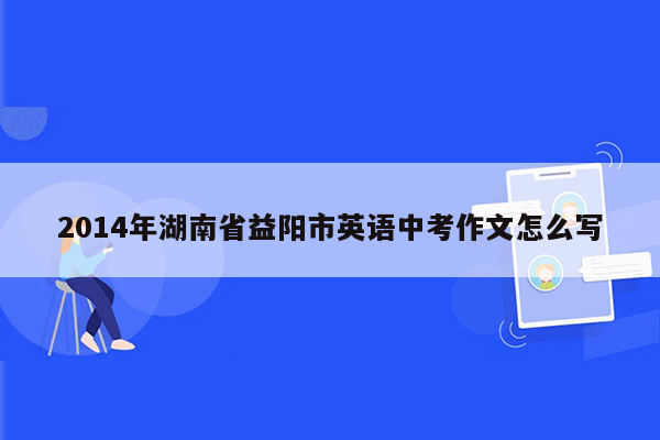 2014年湖南省益阳市英语中考作文怎么写