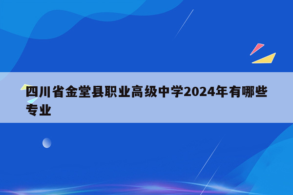 四川省金堂县职业高级中学2024年有哪些专业