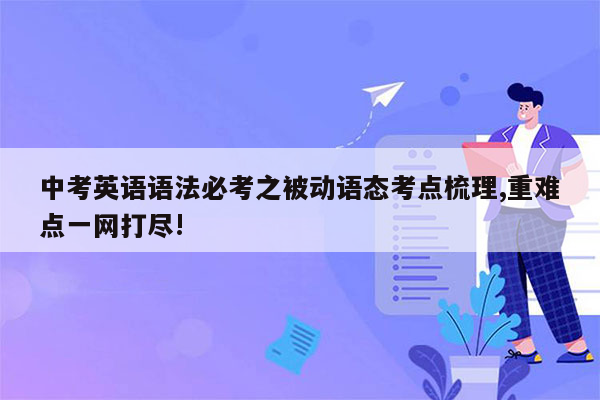 中考英语语法必考之被动语态考点梳理,重难点一网打尽!