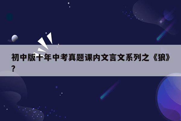初中版十年中考真题课内文言文系列之《狼》?