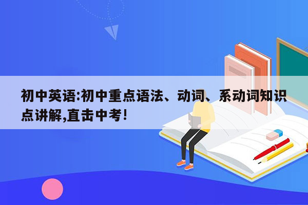 初中英语:初中重点语法、动词、系动词知识点讲解,直击中考!