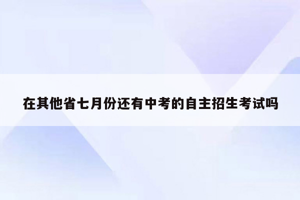 在其他省七月份还有中考的自主招生考试吗