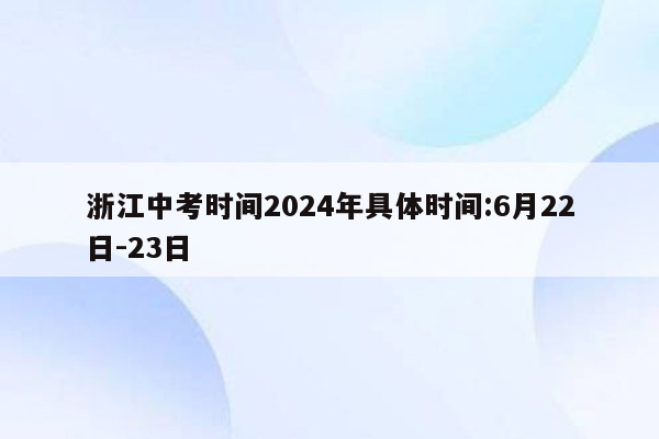 浙江中考时间2024年具体时间:6月22日-23日