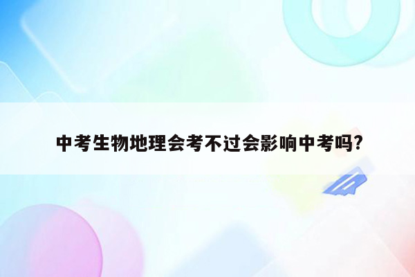 中考生物地理会考不过会影响中考吗?