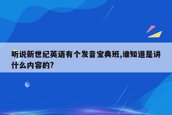 听说新世纪英语有个发音宝典班,谁知道是讲什么内容的?