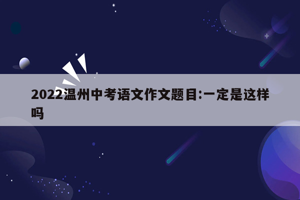 2022温州中考语文作文题目:一定是这样吗