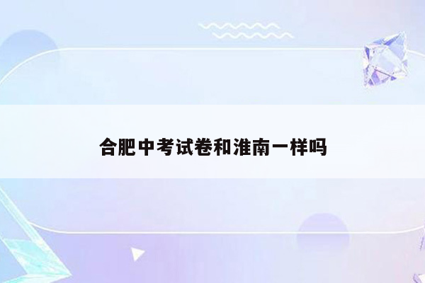 合肥中考试卷和淮南一样吗