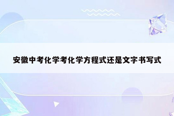 安徽中考化学考化学方程式还是文字书写式