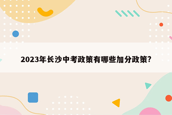 2023年长沙中考政策有哪些加分政策?