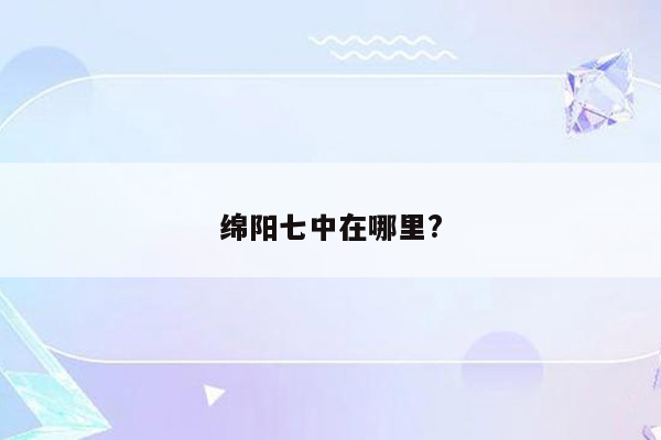 绵阳七中在哪里?