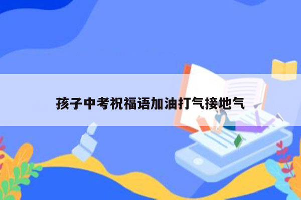 孩子中考祝福语加油打气接地气