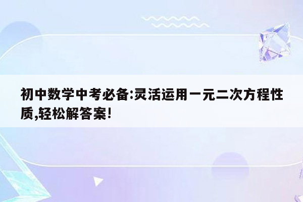 初中数学中考必备:灵活运用一元二次方程性质,轻松解答案!