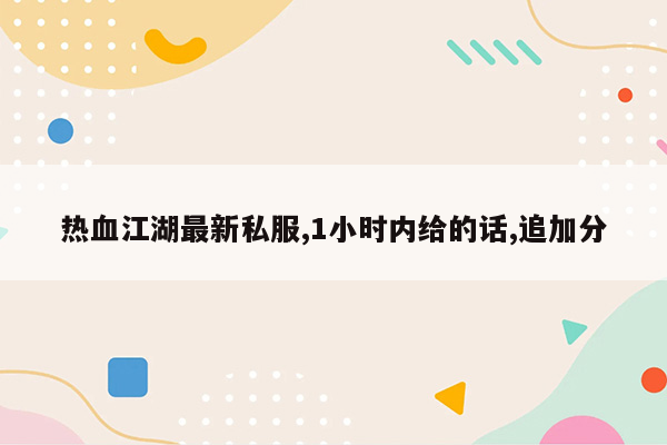 热血江湖最新私服,1小时内给的话,追加分