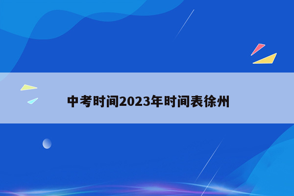 中考时间2023年时间表徐州
