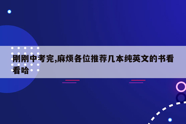 刚刚中考完,麻烦各位推荐几本纯英文的书看看哈