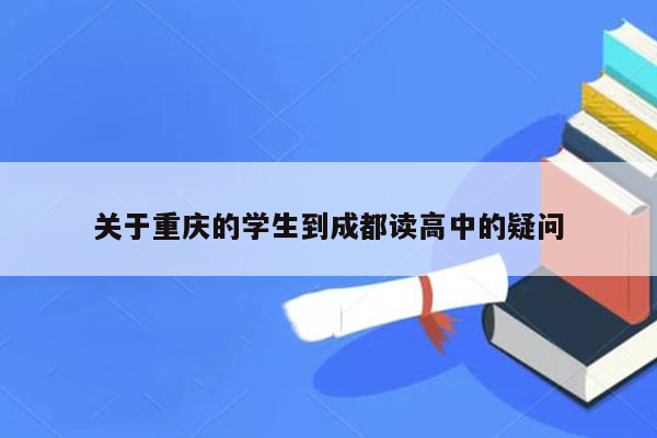 关于重庆的学生到成都读高中的疑问