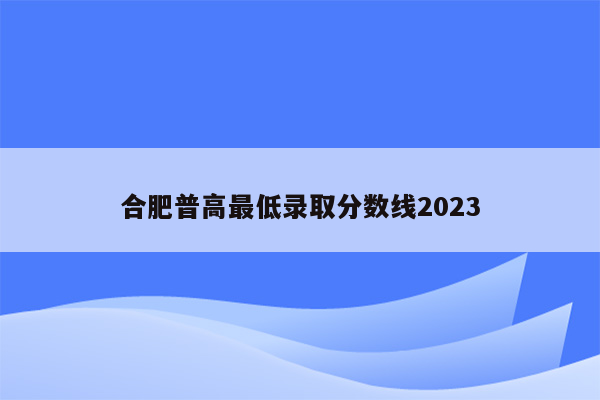 合肥普高最低录取分数线2023