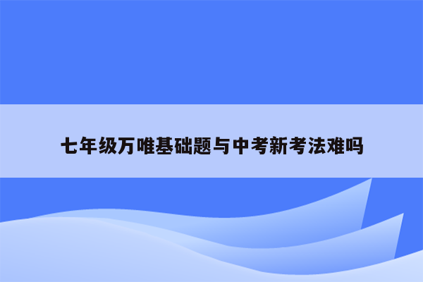 七年级万唯基础题与中考新考法难吗
