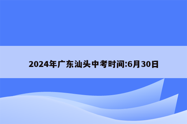 2024年广东汕头中考时间:6月30日
