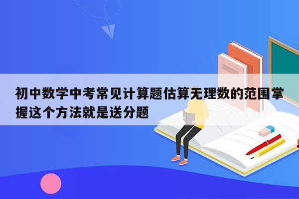 初中数学中考常见计算题估算无理数的范围掌握这个方法就是送分题