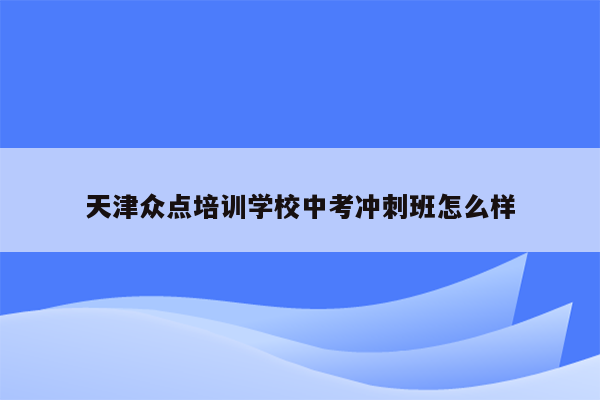 天津众点培训学校中考冲刺班怎么样