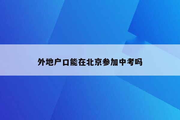 外地户口能在北京参加中考吗