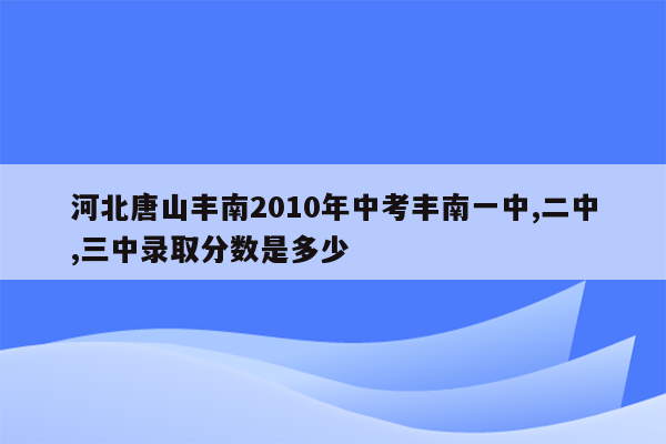 河北唐山丰南2010年中考丰南一中,二中,三中录取分数是多少