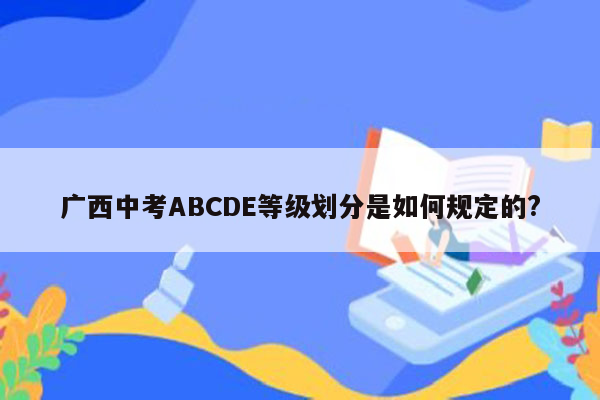 广西中考ABCDE等级划分是如何规定的?