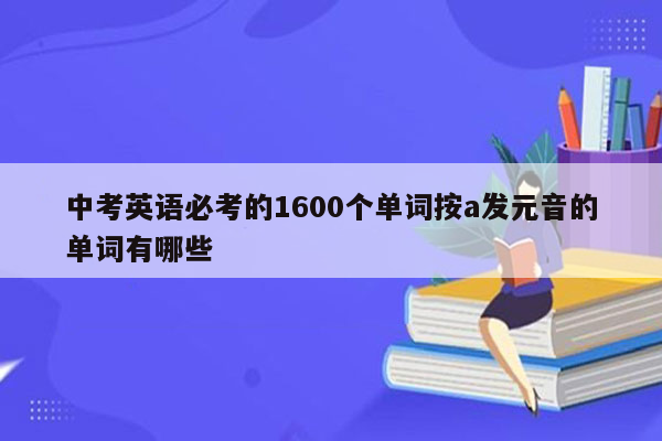 中考英语必考的1600个单词按a发元音的单词有哪些