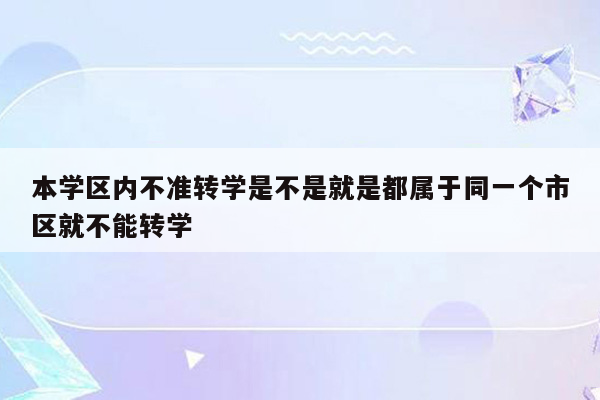 本学区内不准转学是不是就是都属于同一个市区就不能转学