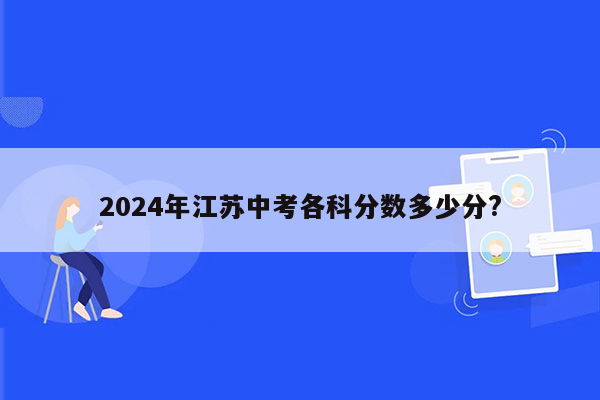 2024年江苏中考各科分数多少分?