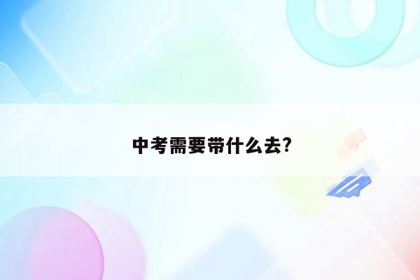 中考需要带什么去?