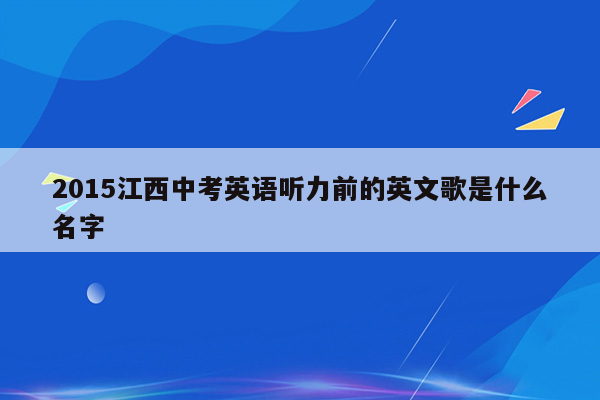2015江西中考英语听力前的英文歌是什么名字