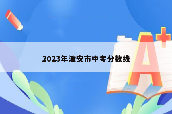 2023年淮安市中考分数线