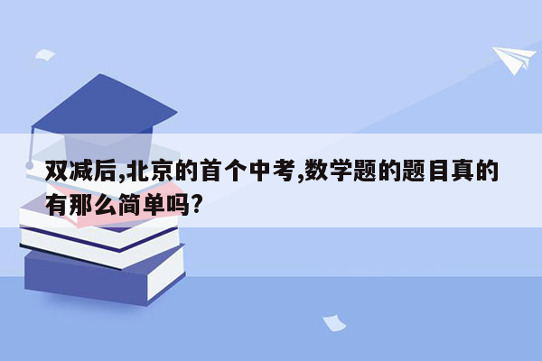 双减后,北京的首个中考,数学题的题目真的有那么简单吗?