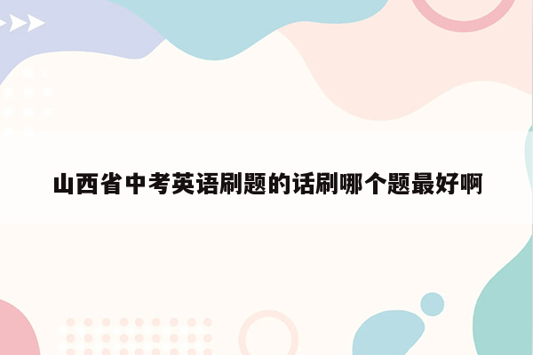 山西省中考英语刷题的话刷哪个题最好啊