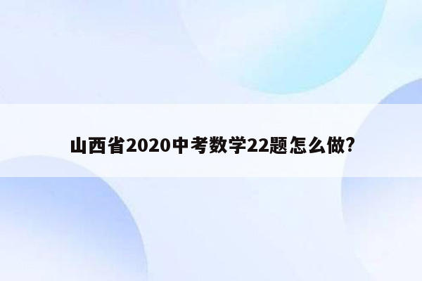 山西省2020中考数学22题怎么做?