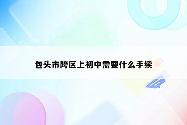 包头市跨区上初中需要什么手续