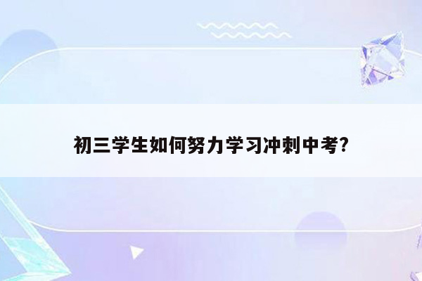 初三学生如何努力学习冲刺中考?