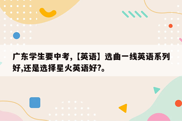 广东学生要中考,【英语】选曲一线英语系列好,还是选择星火英语好?。